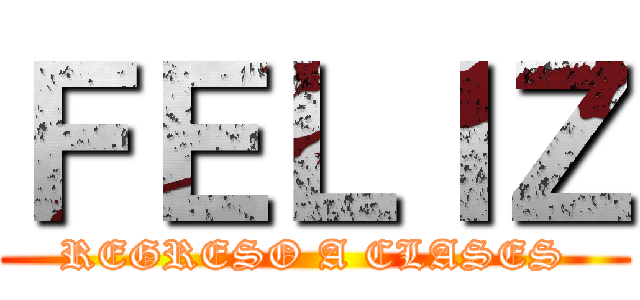 ＦＥＬＩＺ (REGRESO A CLASES)