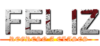 ＦＥＬＩＺ (REGRESO A CLASES)
