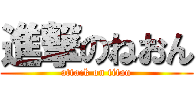 進撃のねおん (attack on titan)