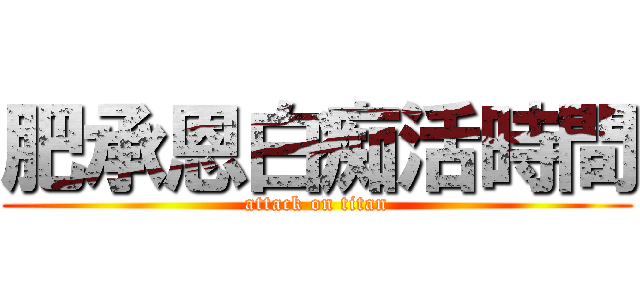 肥承恩白痴活時間 (attack on titan)