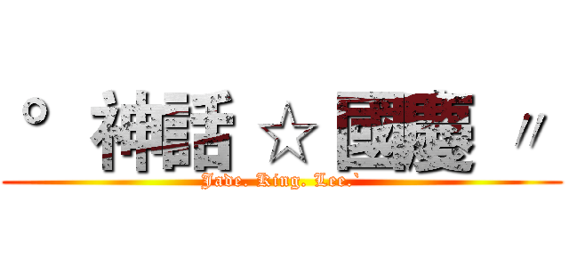 °神話 ☆ 國慶 〃  (Jade. King. Lee.`)