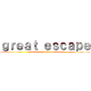 ｇｒｅａｔ ｅｓｃａｐｅ (Version of the last episode)