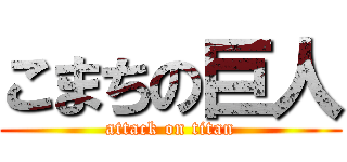 こまちの巨人 (attack on titan)