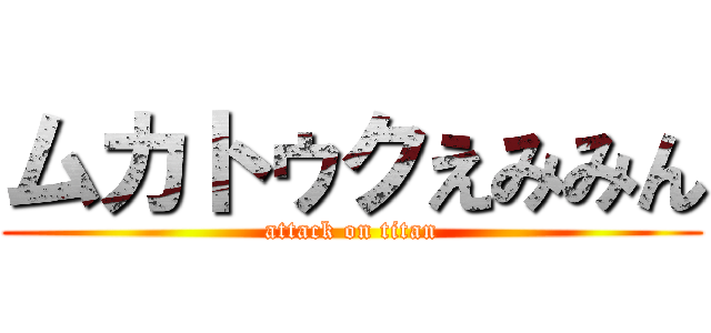 ムカトゥクえみみん (attack on titan)