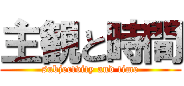 主観と時間 (subjectvity and time)