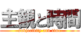 主観と時間 (subjectvity and time)
