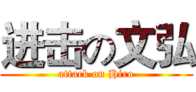 进击の文弘 (attack on Hiro)