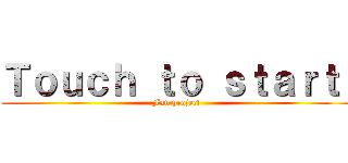 Ｔｏｕｃｈ ｔｏ ｓｔａｒｔ  (Fan project )
