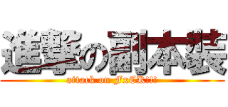 進撃の副本裝 (attack on FxCK!!!)