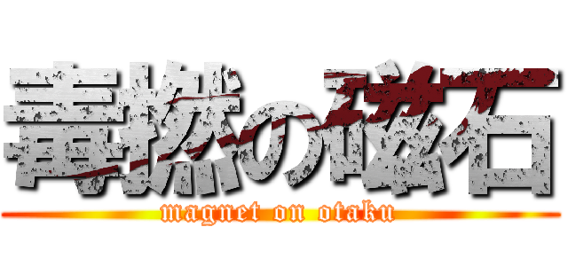 毒撚の磁石 (magnet on otaku)