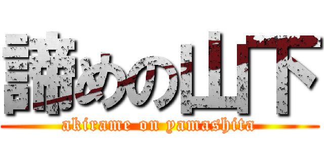 諦めの山下 (akirame on yamashita)