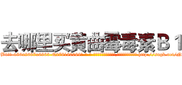 去哪里买黄曲霉毒素Ｂ１ (去哪里买黄曲霉毒素B1【电-186x2687x6963-Q278180069元-吉-药-业】我们做的是长期生意,靠的是老客户长期支持 http://sngk.net/NApoZC
)