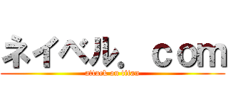 ネイベル．ｃｏｍ (attack on titan)