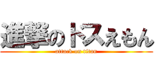 進撃のドスえもん (attack on titan)