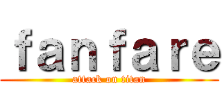 ｆａｎｆａｒｅ (attack on titan)