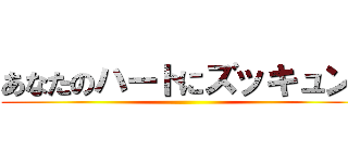 あなたのハートにズッキュン💓 ()