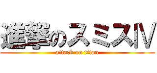 進撃のスミスⅣ (attack on titan)