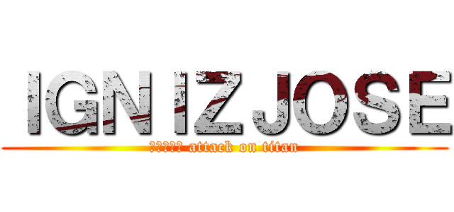 ＩＧＮＩＺＪＯＳＥ (進撃の巨人 attack on titan)