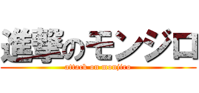 進撃のモンジロ (attack on monjiro)