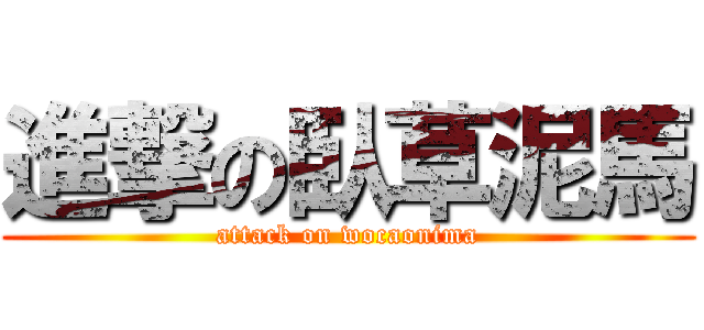 進撃の臥草泥馬 (attack on wocaonima)