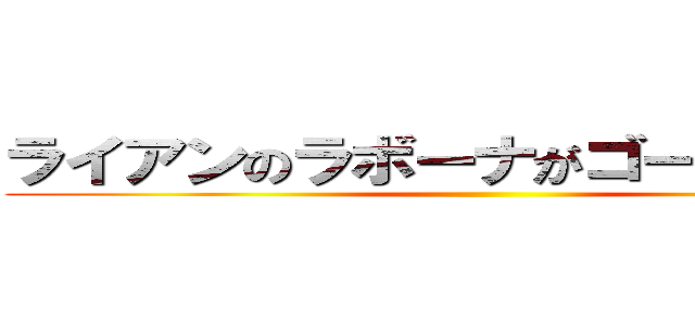 ライアンのラボーナがゴールに刺さる ()