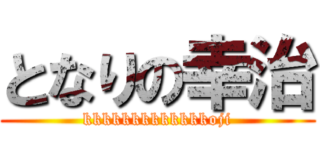 となりの幸治 (kkkkkkkkkkkkkoji)