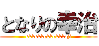 となりの幸治 (kkkkkkkkkkkkkoji)