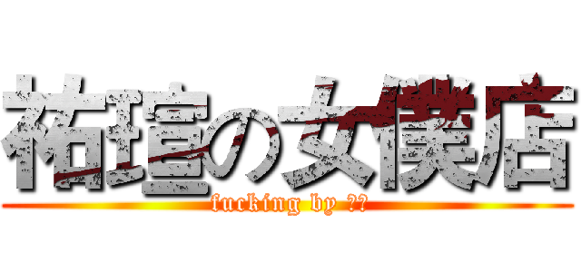 祐瑄の女僕店 ( fucking by 威良)