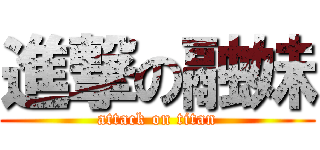 進撃の融妹 (attack on titan)