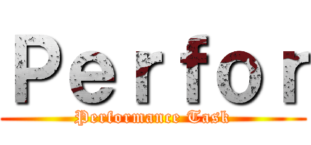 Ｐｅｒｆｏｒ (Performance Task)