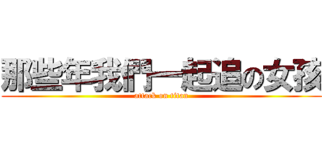 那些年我們一起追の女孩 (attack on titan)