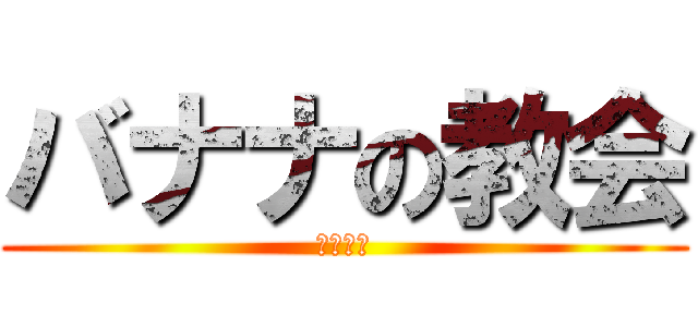 バナナの教会 (美味しい)