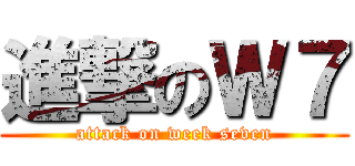 進撃のＷ７ (attack on week seven)