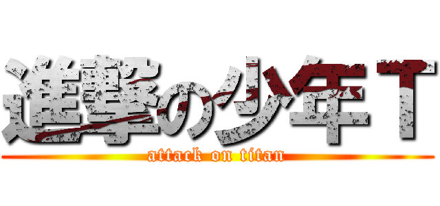 進撃の少年Ｔ (attack on titan)