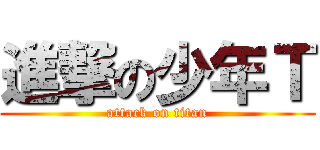 進撃の少年Ｔ (attack on titan)