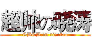 超帅の晓涛 (SBSB on xiaotao)