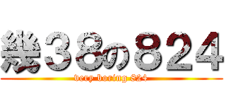 幾３８の８２４ (very boring 824)