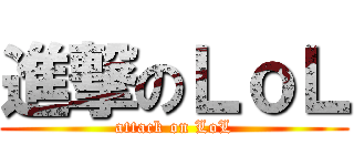 進撃のＬｏＬ (attack on LoL)