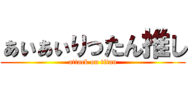 ぁぃぁぃりったん推し (attack on titan)