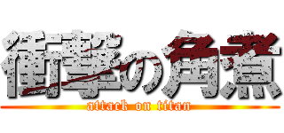 衝撃の角煮 (attack on titan)