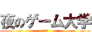 夜のゲーム大学 (６／２４)
