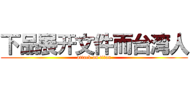下品展开文件而台湾人 (attack on titan)