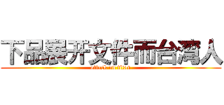 下品展开文件而台湾人 (attack on titan)