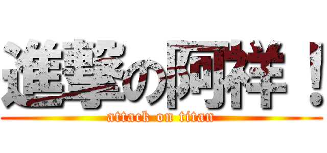 進撃の阿祥！ (attack on titan)