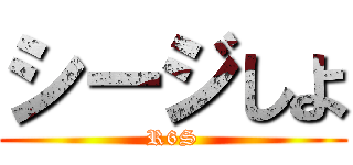 シージしよ (R6S)