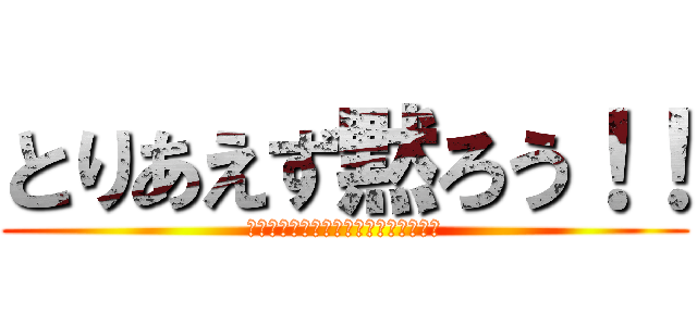 とりあえず黙ろう！！ (？？？？？？？？？？？？？？？？？？)