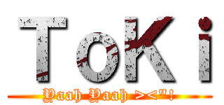 ＴｏＫｉ (Yaah Yaah ><\"!)