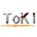 ＴｏＫｉ (Yaah Yaah ><\"!)