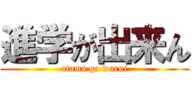 進学が出来ん (atama ga warui)