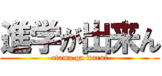 進学が出来ん (atama ga warui)